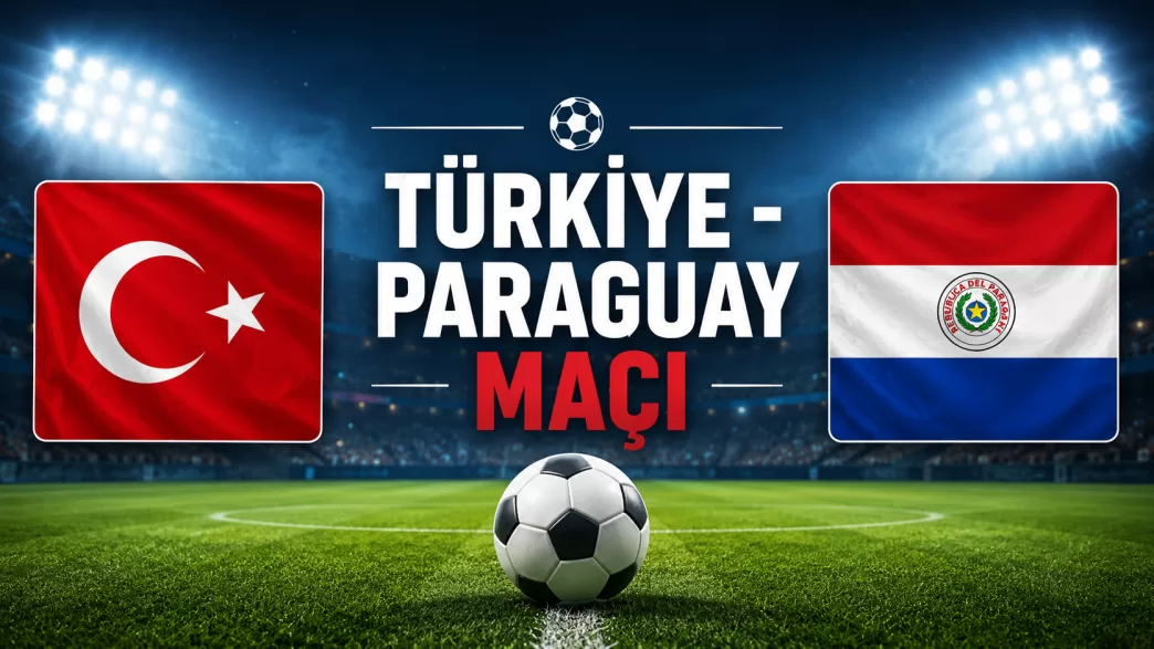 Türkiye - Paraguay maçı ne zaman